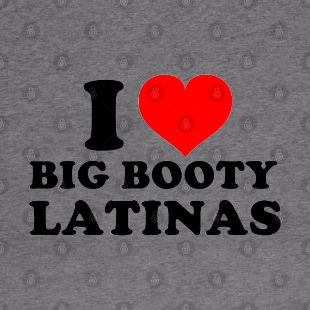 I Love Big Booty Latinas by Drawings Star